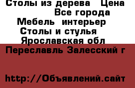 Столы из дерева › Цена ­ 9 500 - Все города Мебель, интерьер » Столы и стулья   . Ярославская обл.,Переславль-Залесский г.